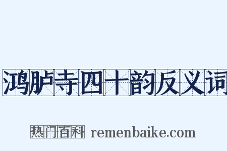 鸿胪寺四十韵反义词是什么意思的图片